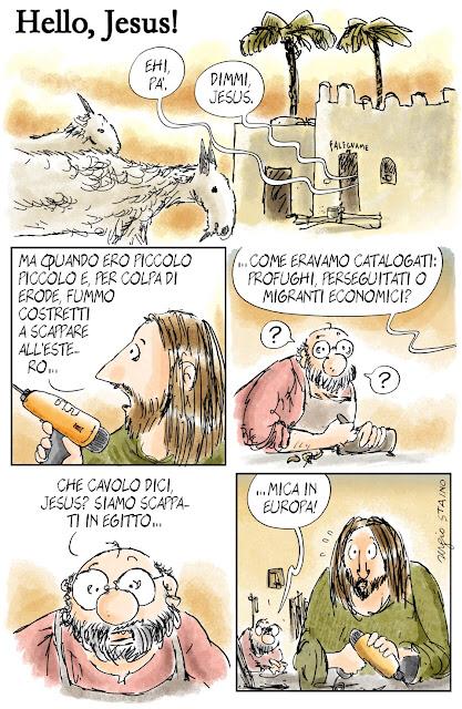 Ehi Pa. - Dimmi Jesus. - Ma quando ero piccolo piccolo e, per colpa di Erode, fummo costretti a scappare all'estero... come eravamo catalogati: profughi, perseguitati o migranti economici? - Che cavolo dici, Jesus? Siamo scappati in Egitto... mica in Europa!